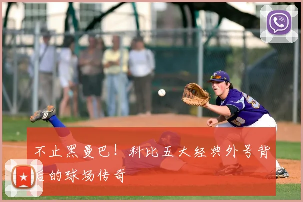 不止黑曼巴!科比五大经典外号背后的球场传奇