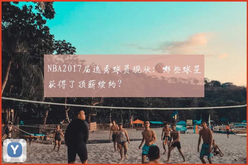 NBA2017届选秀球员现状：哪些球星获得了顶薪续约？