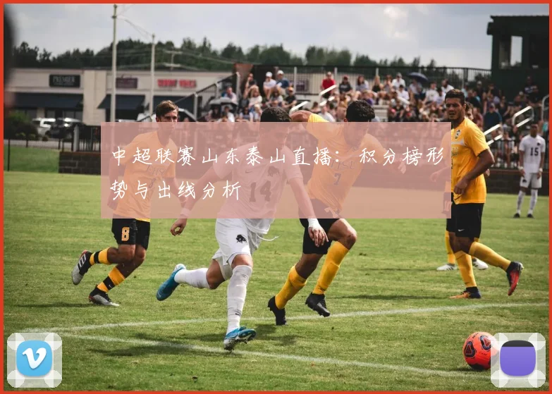 中超联赛山东泰山直播：积分榜形势与出线分析