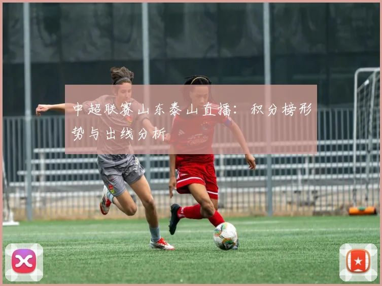 中超联赛山东泰山直播：积分榜形势与出线分析