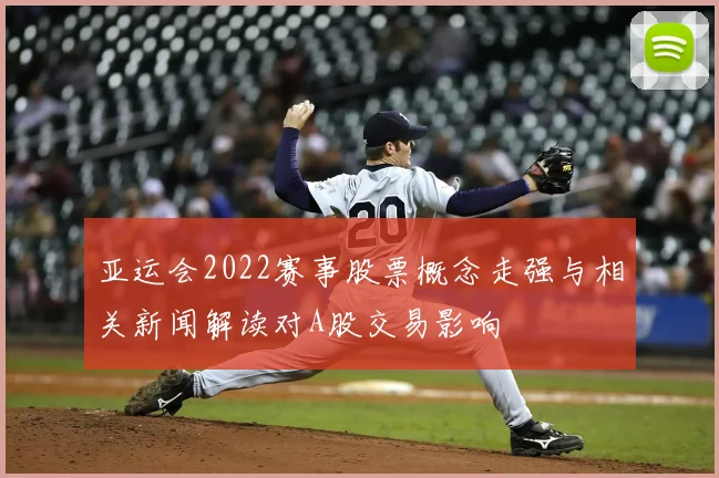 亚运会2022赛事股票概念走强与相关新闻解读对A股交易影响