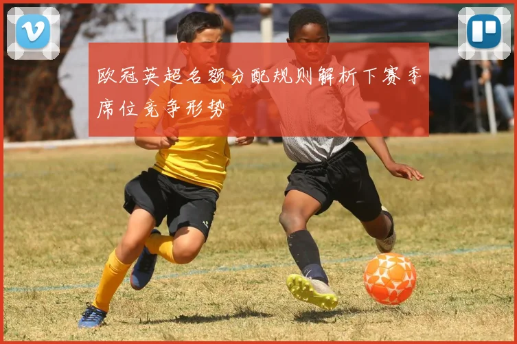 欧冠英超名额分配规则解析下赛季席位竞争形势