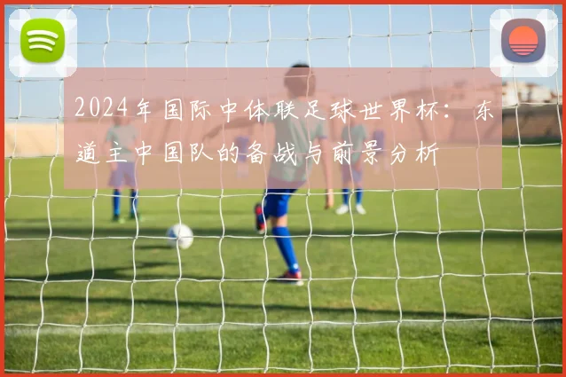 2024年国际中体联足球世界杯：东道主中国队的备战与前景分析