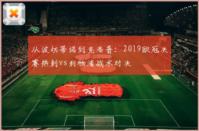 从波切蒂诺到克洛普：2019欧冠决赛热刺vs利物浦战术对决