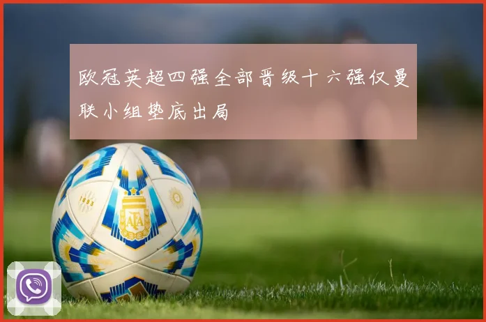 欧冠英超四强全部晋级十六强仅曼联小组垫底出局
