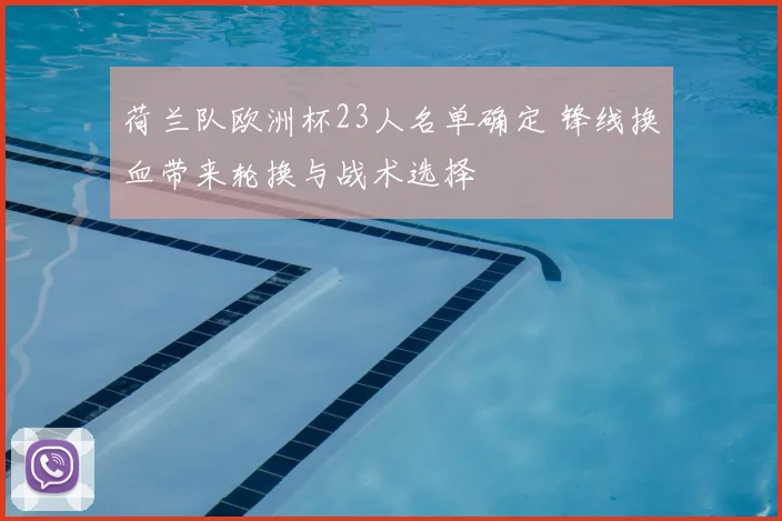 荷兰队欧洲杯23人名单确定 锋线换血带来轮换与战术选择
