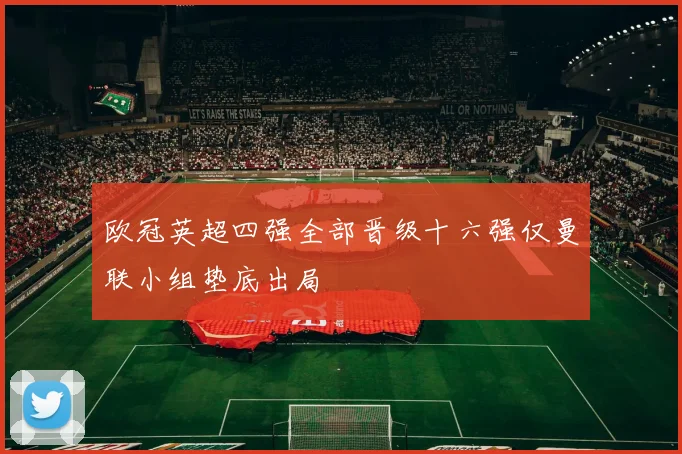 欧冠英超四强全部晋级十六强仅曼联小组垫底出局