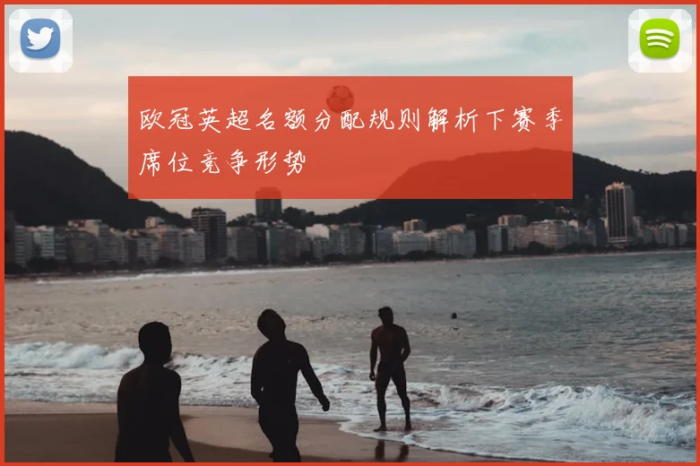 欧冠英超名额分配规则解析下赛季席位竞争形势