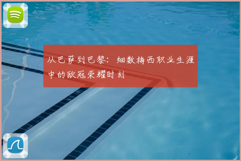 从巴萨到巴黎：细数梅西职业生涯中的欧冠荣耀时刻