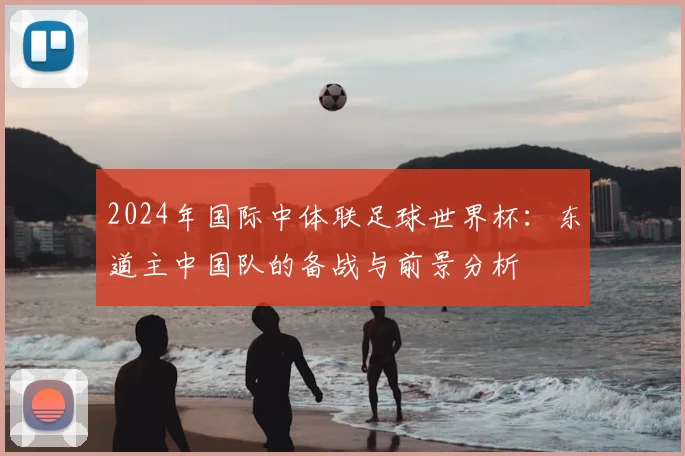 2024年国际中体联足球世界杯：东道主中国队的备战与前景分析